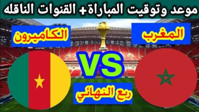 مواجهة لا تقبل القسمة على اثنين.. موعد مباراة المغرب والكاميرون اليوم