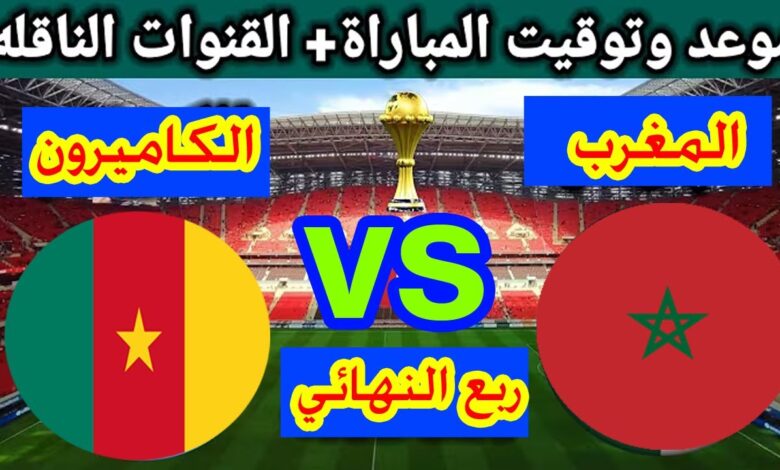 مواجهة لا تقبل القسمة على اثنين.. موعد مباراة المغرب والكاميرون اليوم