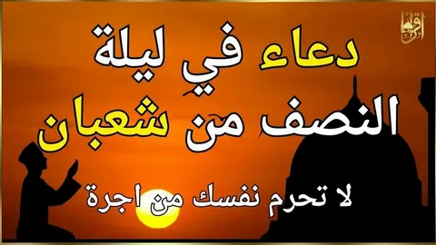 دعاء ليلة النصف من شعبان.. كلمات مباركة للرزق والمغفرة والرحمة