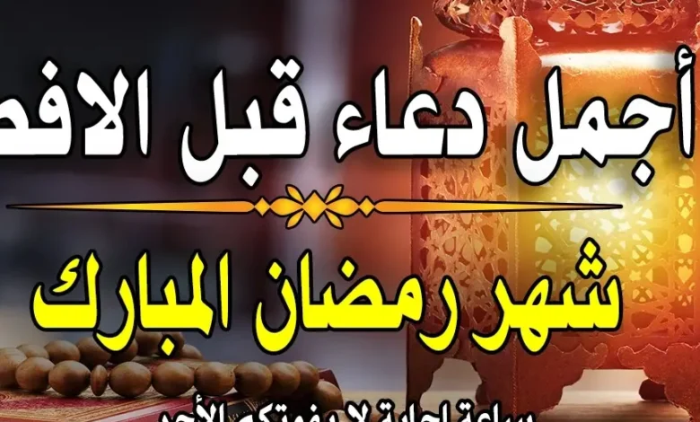 استعد للإفطار.. أفضل الأدعية قبل أذان المغرب في رمضان وطلب ليلة القدر
