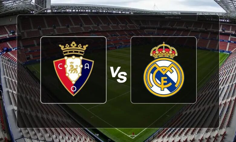 osasuna vs real madrid.. ريال مدريد في مهمة الصدارة ضد أوساسونا ــ أين تتابع اللقاء ومَن على ميكروفون التعليق؟
