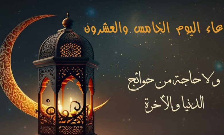 اغتنم فضل العشر الأواخر.. دعاء يوم 25 رمضان 2026 مكتوب ومستحب