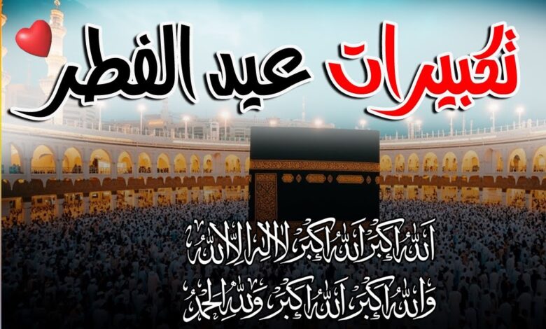 الله أكبر الله أكبر.. أجمل تكبيرات عيد الفطر 2026 مكتوبة كاملة كما يرددها المسلمون