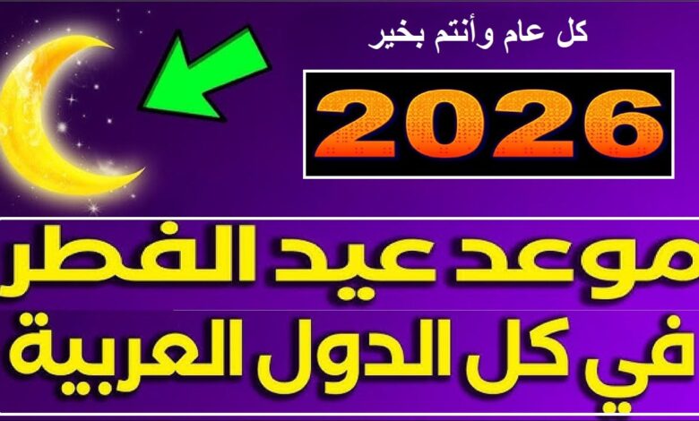 بالحسابات الفلكية.. موعد أول أيام عيد الفطر 2026 في مصر والسعودية والدول العربية
